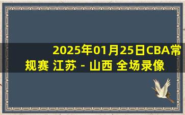 2025年01月25日CBA常规赛 江苏 - 山西 全场录像